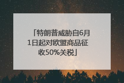 特朗普威胁自6月1日起对欧盟商品征收50%关税