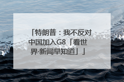 特朗普：我不反对中国加入G8「看世界·新闻早知道」
