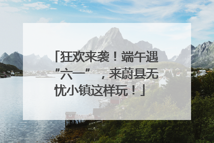 狂欢来袭！端午遇“六一”，来蔚县无忧小镇这样玩！