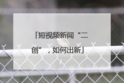 短视频新闻“二创”，如何出新