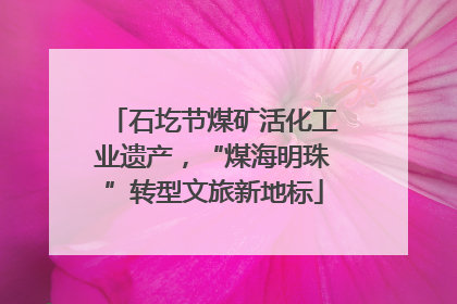石圪节煤矿活化工业遗产，“煤海明珠”转型文旅新地标