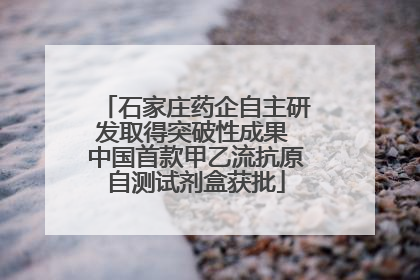 石家庄药企自主研发取得突破性成果 中国首款甲乙流抗原自测试剂盒获批