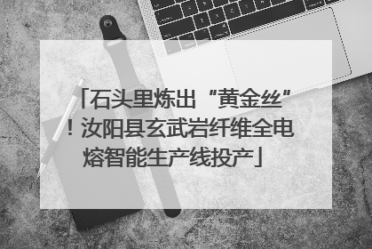 石头里炼出“黄金丝”！汝阳县玄武岩纤维全电熔智能生产线投产