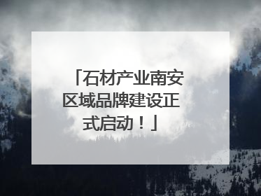 石材产业南安区域品牌建设正式启动！