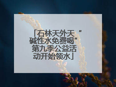 石林天外天“碱性水免费喝” 第九季公益活动开始领水