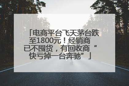 电商平台飞天茅台跌至1800元！经销商已不囤货，有回收商“快亏掉一台奔驰”