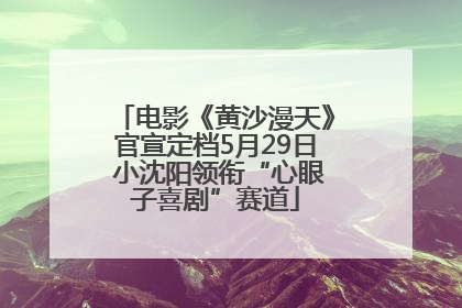 电影《黄沙漫天》官宣定档5月29日 小沈阳领衔“心眼子喜剧”赛道