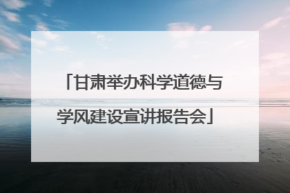 甘肃举办科学道德与学风建设宣讲报告会