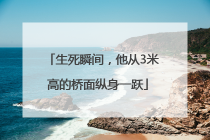 生死瞬间，他从3米高的桥面纵身一跃
