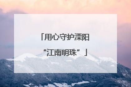 用心守护溧阳“江南明珠”