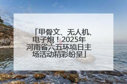 甲骨文、无人机、电子炮！2025年河南省六五环境日主场活动精彩纷呈