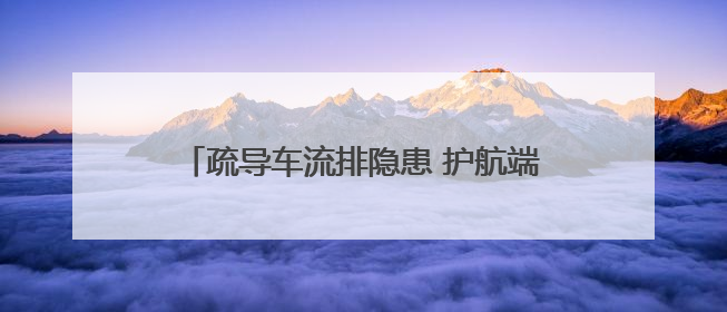 疏导车流排隐患 护航端午保团圆 公安交警假期执守确保良好道路交通环境