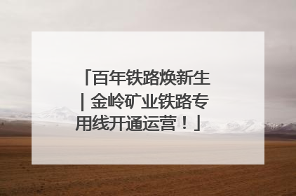 百年铁路焕新生｜金岭矿业铁路专用线开通运营！
