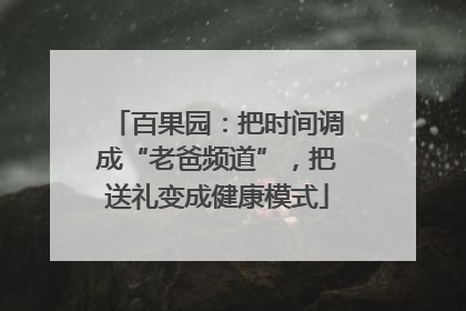 百果园：把时间调成“老爸频道”，把送礼变成健康模式