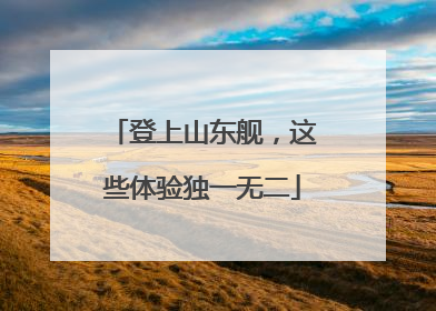 登上山东舰，这些体验独一无二