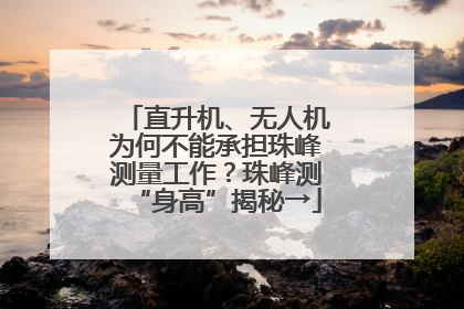 直升机、无人机为何不能承担珠峰测量工作？珠峰测“身高”揭秘→