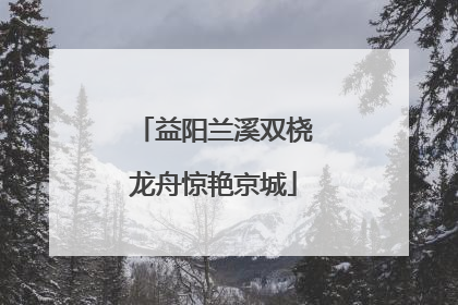 益阳兰溪双桡龙舟惊艳京城