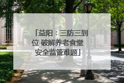 益阳：三防三到位 破解养老食堂安全监管难题