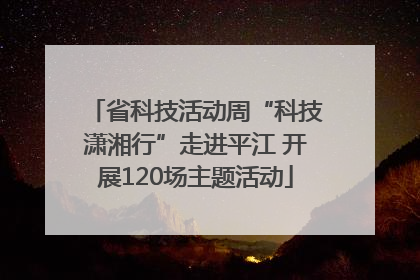 省科技活动周“科技潇湘行”走进平江 开展120场主题活动