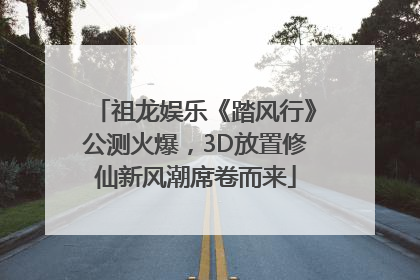 祖龙娱乐《踏风行》公测火爆，3D放置修仙新风潮席卷而来