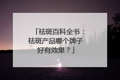 祛斑百科全书：祛斑产品哪个牌子好有效果？