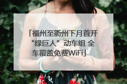 福州至衢州下月首开“绿巨人”动车组 全车覆盖免费WiFi
