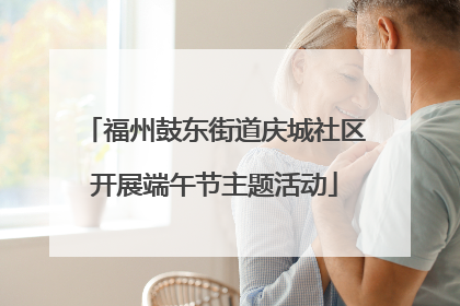 福州鼓东街道庆城社区开展端午节主题活动