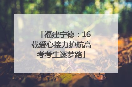 福建宁德：16载爱心接力护航高考考生逐梦路