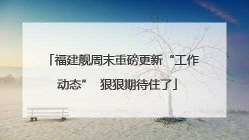 福建舰周末重磅更新“工作动态”  狠狠期待住了