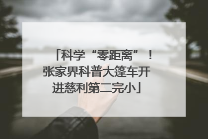 科学“零距离”！张家界科普大篷车开进慈利第二完小