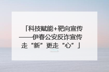 科技赋能+靶向宣传——伊春公安反诈宣传走“新”更走“心”