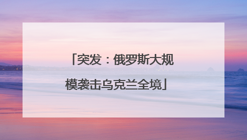 突发：俄罗斯大规模袭击乌克兰全境