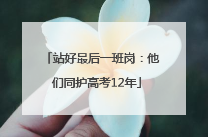 站好最后一班岗：他们同护高考12年