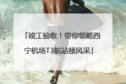 竣工验收！带你领略西宁机场T3航站楼风采