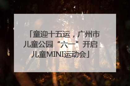 童迎十五运，广州市儿童公园“六一”开启儿童MINI运动会