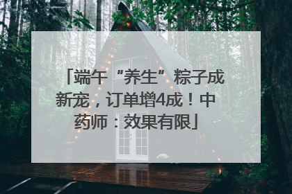 端午“养生”粽子成新宠，订单增4成！中药师：效果有限