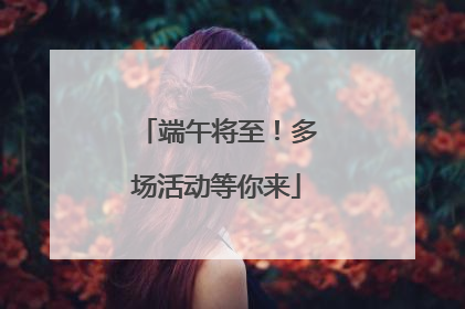 端午将至！多场活动等你来