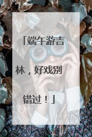 端午游吉林，好戏别错过！