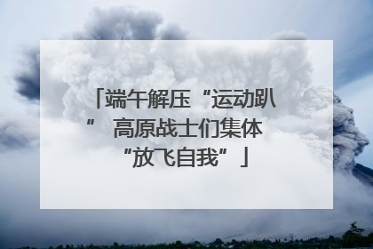 端午解压“运动趴” 高原战士们集体“放飞自我”
