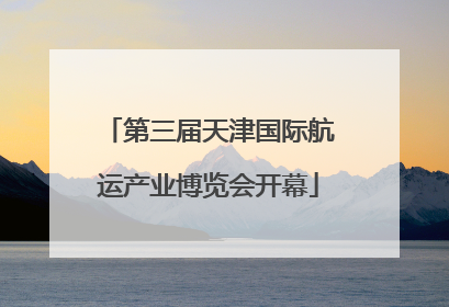 第三届天津国际航运产业博览会开幕