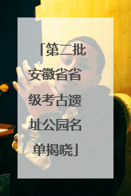 第二批安徽省省级考古遗址公园名单揭晓