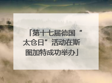 第十七届德国“太仓日”活动在斯图加特成功举办