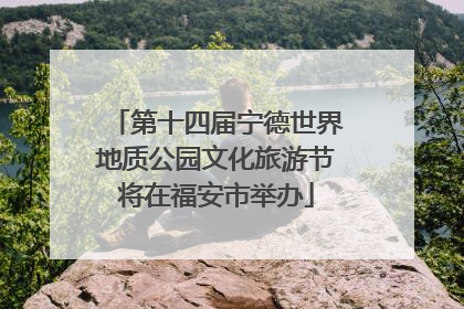 第十四届宁德世界地质公园文化旅游节将在福安市举办
