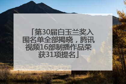 第30届白玉兰奖入围名单全部揭晓，腾讯视频16部制播作品荣获31项提名