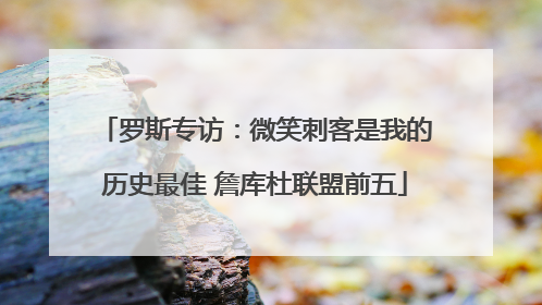 罗斯专访：微笑刺客是我的历史最佳 詹库杜联盟前五