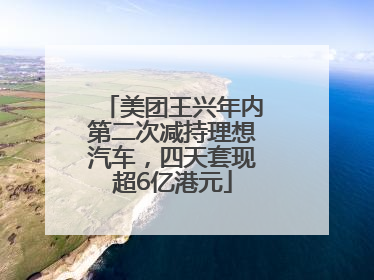 美团王兴年内第二次减持理想汽车，四天套现超6亿港元