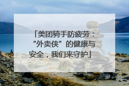 美团骑手防疲劳：“外卖侠”的健康与安全，我们来守护