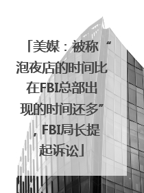 美媒：被称“泡夜店的时间比在FBI总部出现的时间还多”，FBI局长提起诉讼