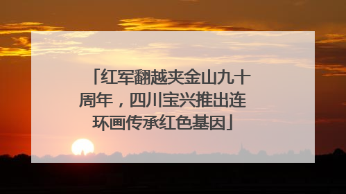 红军翻越夹金山九十周年，四川宝兴推出连环画传承红色基因