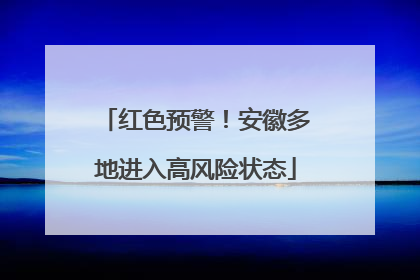红色预警！安徽多地进入高风险状态